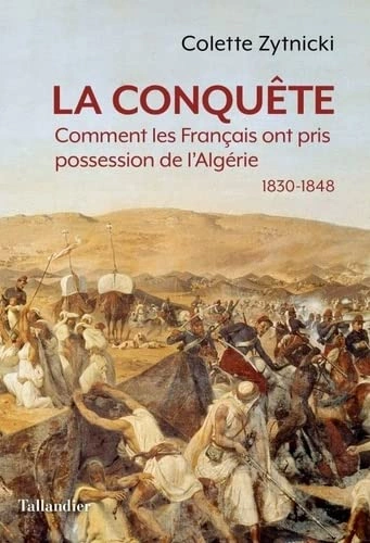 LA CONQUÊTE: COMMENT LES FRANÇAIS ONT PRIS POSSESSION DE L'ALGÉRIE 1830-1848 - COLETTE ZYTNICKI  [Livres]