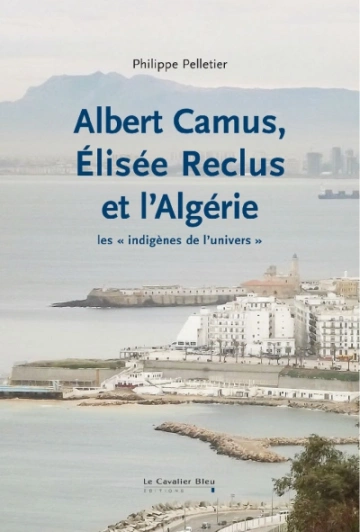 ALBERT CAMUS, ELISÉE RECLUS ET L'ALGÉRIE - PHILIPPE PELLETIER  [Livres]