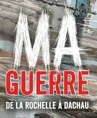 MA GUERRE - DE LA ROCHELLE À DACHAU  [BD]